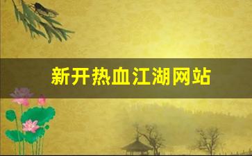 热血江湖首页：新开热血江湖网站(新开热血江湖网站怎么进) (2)