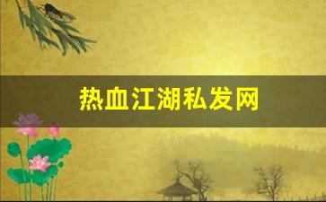 新开私：热血江湖私发网(热血江湖私发网 登录入口) (2)