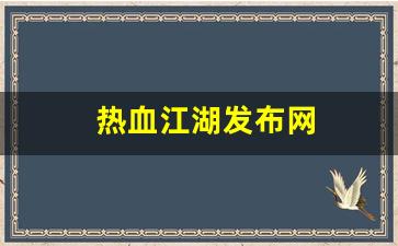 热血江湖发布网(热血江湖发布网站推荐) (3)