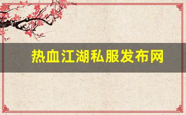 热血江湖私服发布网(热血江湖私发网6000) (5)